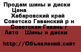 Продам шины и диски › Цена ­ 6000.3000.4500 - Хабаровский край, Советско-Гаванский р-н, Советская Гавань г. Авто » Шины и диски   